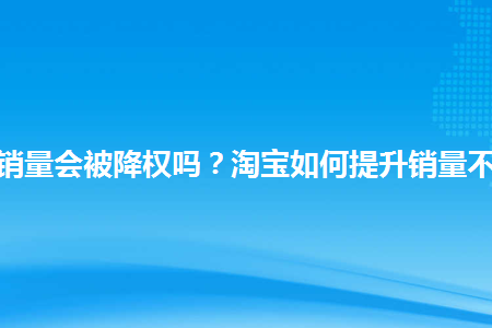 降权淘宝号能恢复吗_降权淘宝号有什么影响_淘宝号为什么会被降权